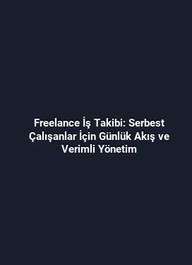 Freelance İş Takibi: Serbest Çalışanlar İçin Günlük Akış ve Verimli Yönetim