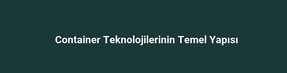 Container Teknolojilerinin Temel Yapısı