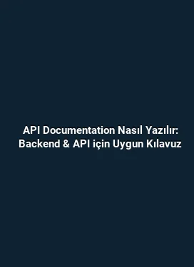 API Documentation Nasıl Yazılır: Backend & API için Uygun Kılavuz