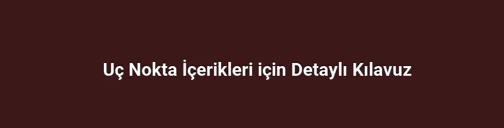 Uç Nokta İçerikleri için Detaylı Kılavuz