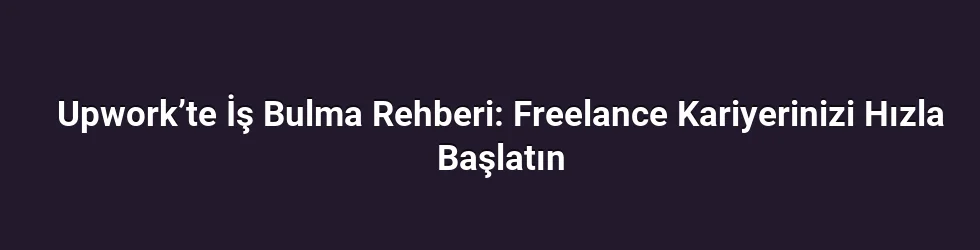 Upwork’te İş Bulma Rehberi: Freelance Kariyerinizi Hızla Başlatın