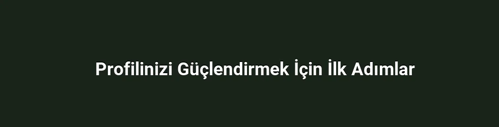 Profilinizi Güçlendirmek İçin İlk Adımlar