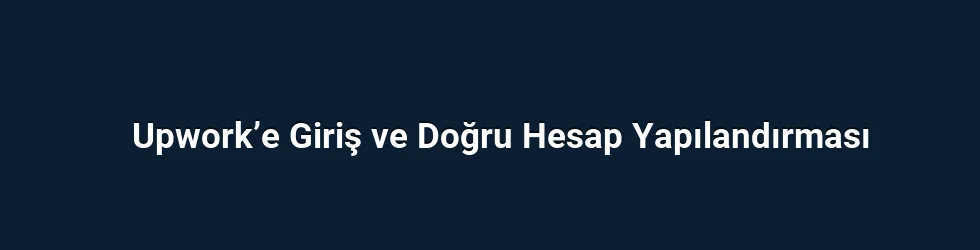 Upwork’e Giriş ve Doğru Hesap Yapılandırması