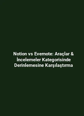 Notion vs Evernote: Araçlar & İncelemeler Kategorisinde Derinlemesine Karşılaştırma