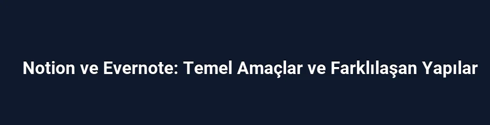Notion ve Evernote: Temel Amaçlar ve Farklılaşan Yapılar