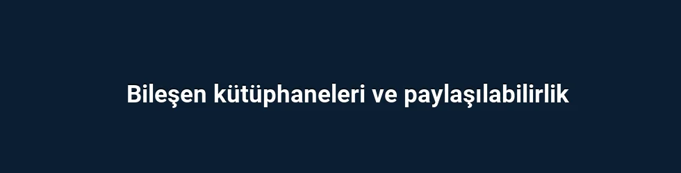 Bileşen kütüphaneleri ve paylaşılabilirlik