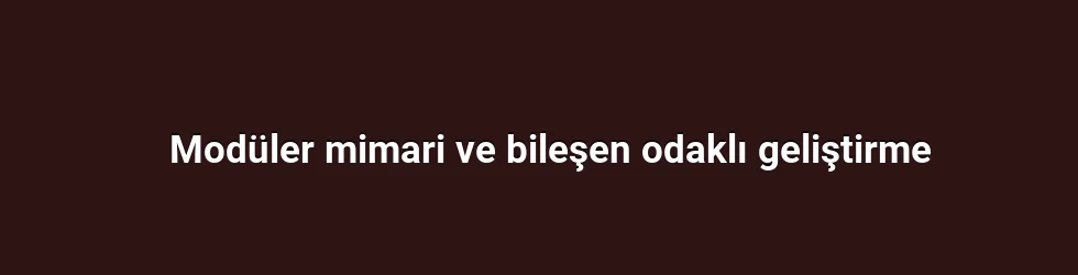 Modüler mimari ve bileşen odaklı geliştirme