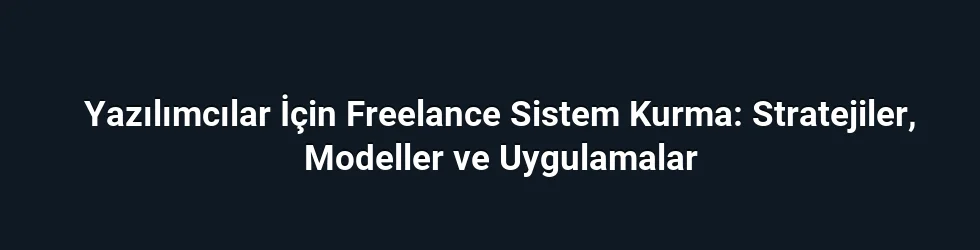 Yazılımcılar İçin Freelance Sistem Kurma: Stratejiler, Modeller ve Uygulamalar