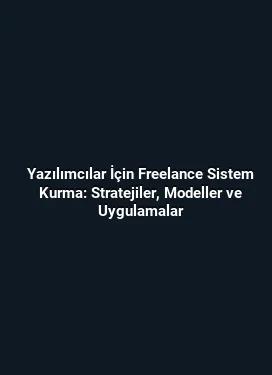 Yazılımcılar İçin Freelance Sistem Kurma: Stratejiler, Modeller ve Uygulamalar
