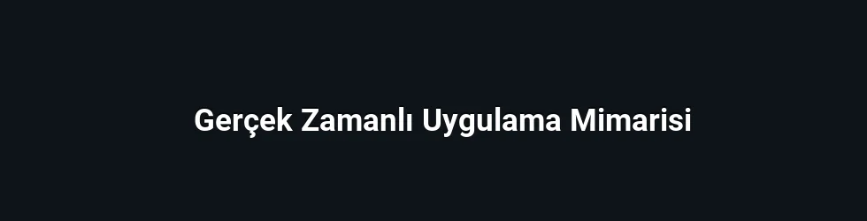 Gerçek Zamanlı Uygulama Mimarisi