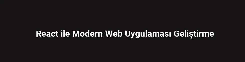 React ile Modern Web Uygulaması Geliştirme
