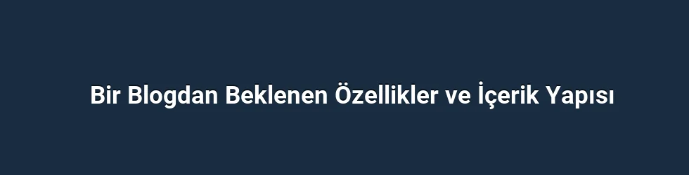 Bir Blogdan Beklenen Özellikler ve İçerik Yapısı