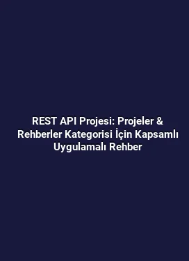 REST API Projesi: Projeler & Rehberler Kategorisi İçin Kapsamlı Uygulamalı Rehber