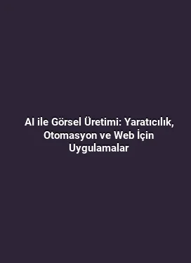AI ile Görsel Üretimi: Yaratıcılık, Otomasyon ve Web İçin Uygulamalar