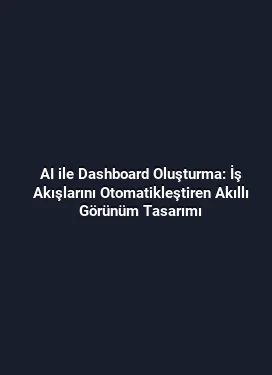 AI ile Dashboard Oluşturma: İş Akışlarını Otomatikleştiren Akıllı Görünüm Tasarımı