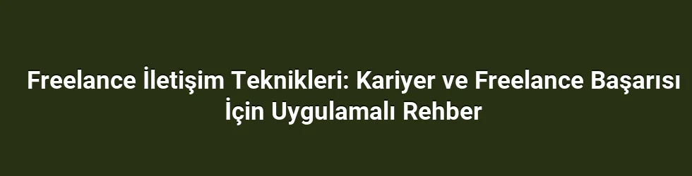 Freelance İletişim Teknikleri: Kariyer ve Freelance Başarısı İçin Uygulamalı Rehber