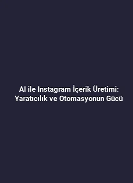 AI ile Instagram İçerik Üretimi: Yaratıcılık ve Otomasyonun Gücü