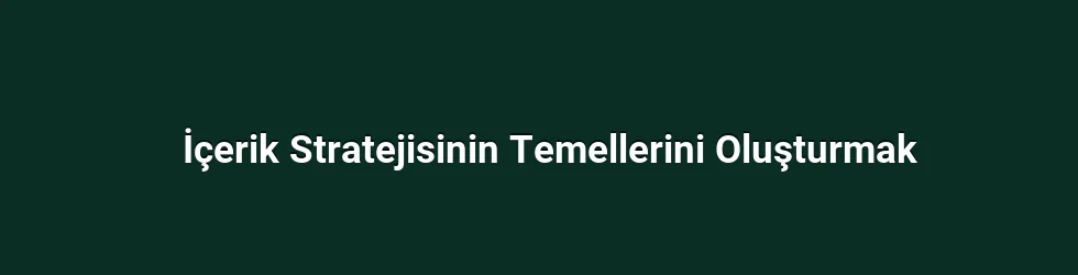 İçerik Stratejisinin Temellerini Oluşturmak