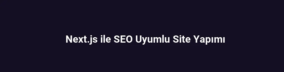 Next.js ile SEO Uyumlu Site Yapımı