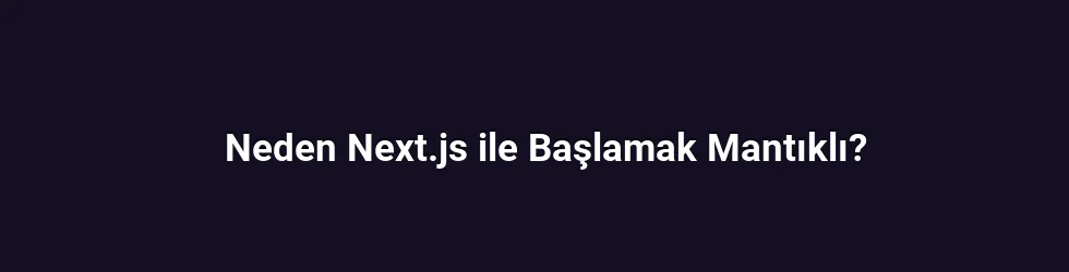Neden Next.js ile Başlamak Mantıklı?