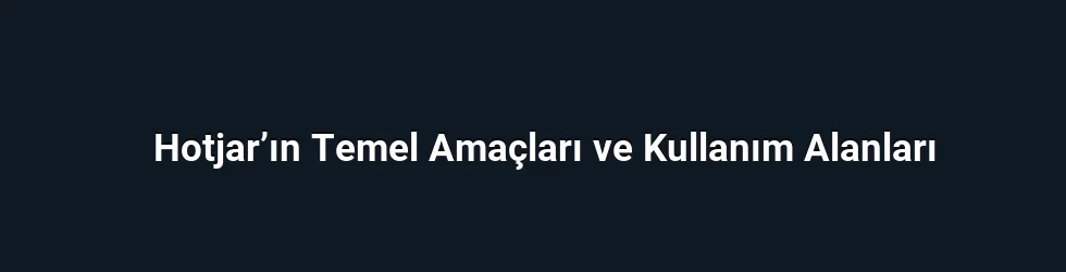 Hotjar’ın Temel Amaçları ve Kullanım Alanları
