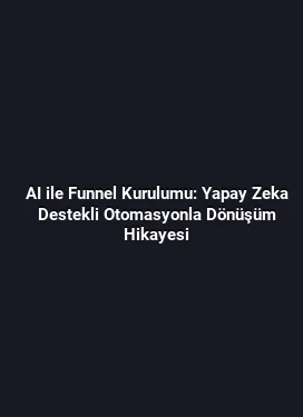 AI ile Funnel Kurulumu: Yapay Zeka Destekli Otomasyonla Dönüşüm Hikayesi