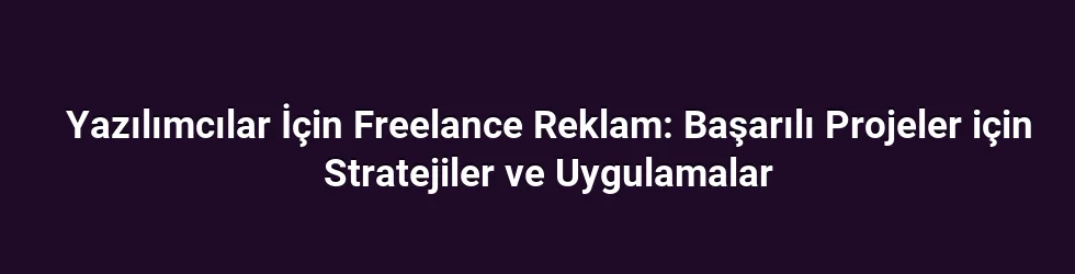 Yazılımcılar İçin Freelance Reklam: Başarılı Projeler için Stratejiler ve Uygulamalar