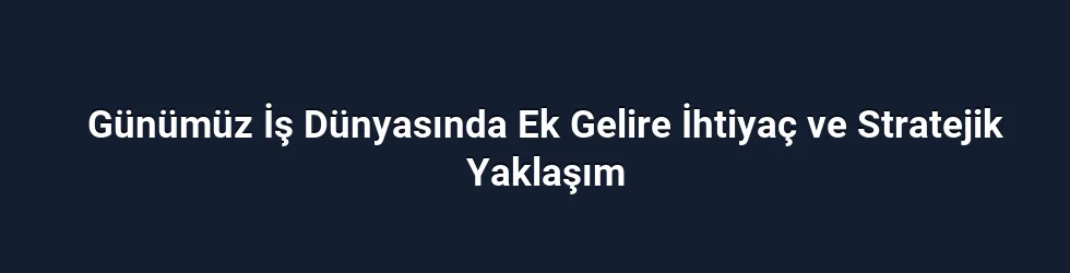 Günümüz İş Dünyasında Ek Gelire İhtiyaç ve Stratejik Yaklaşım