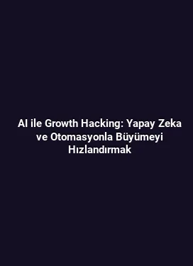 AI ile Growth Hacking: Yapay Zeka ve Otomasyonla Büyümeyi Hızlandırmak
