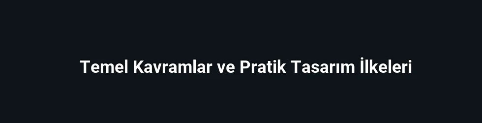 Temel Kavramlar ve Pratik Tasarım İlkeleri