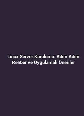 Linux Server Kurulumu: Adım Adım Rehber ve Uygulamalı Öneriler