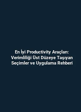 En İyi Productivity Araçları: Verimliliği Üst Düzeye Taşıyan Seçimler ve Uygulama Rehberi