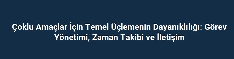 Çoklu Amaçlar İçin Temel Üçlemenin Dayanıklılığı: Görev Yönetimi, Zaman Takibi ve İletişim