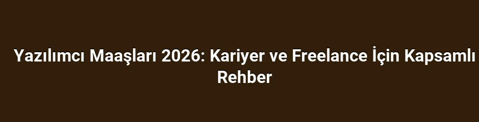 Yazılımcı Maaşları 2026: Kariyer ve Freelance İçin Kapsamlı Rehber
