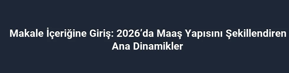 Makale İçeriğine Giriş: 2026’da Maaş Yapısını Şekillendiren Ana Dinamikler