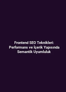 Frontend SEO Teknikleri: Performans ve İçerik Yapısında Semantik Uyumluluk