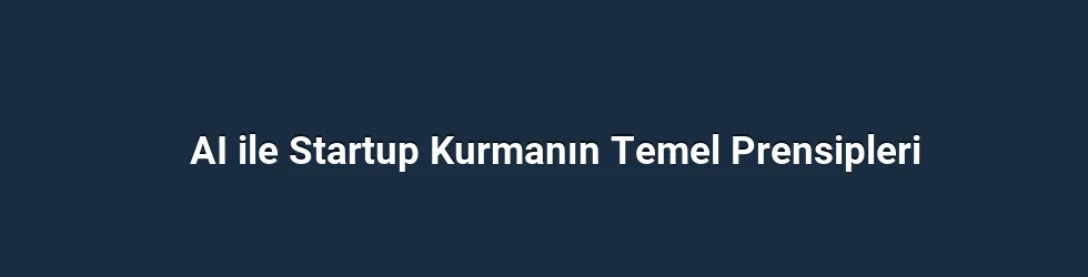 AI ile Startup Kurmanın Temel Prensipleri