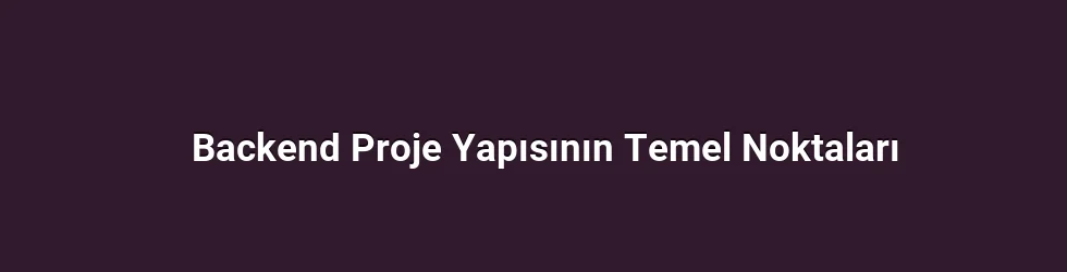Backend Proje Yapısının Temel Noktaları