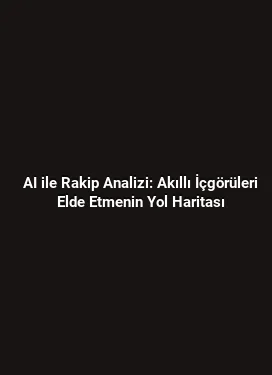AI ile Rakip Analizi: Akıllı İçgörüleri Elde Etmenin Yol Haritası