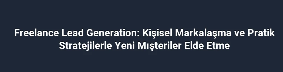 Freelance Lead Generation: Kişisel Markalaşma ve Pratik Stratejilerle Yeni Mışteriler Elde Etme