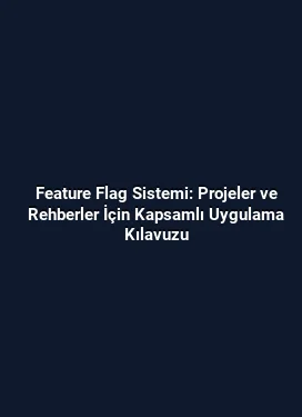 Feature Flag Sistemi: Projeler ve Rehberler İçin Kapsamlı Uygulama Kılavuzu