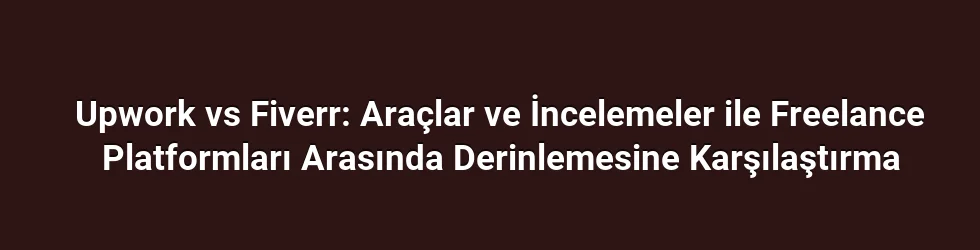 Upwork vs Fiverr: Araçlar ve İncelemeler ile Freelance Platformları Arasında Derinlemesine Karşılaştırma