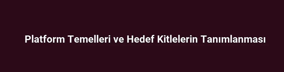 Platform Temelleri ve Hedef Kitlelerin Tanımlanması