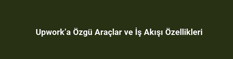 Upwork’a Özgü Araçlar ve İş Akışı Özellikleri