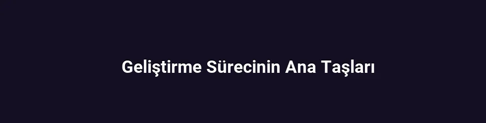 Geliştirme Sürecinin Ana Taşları