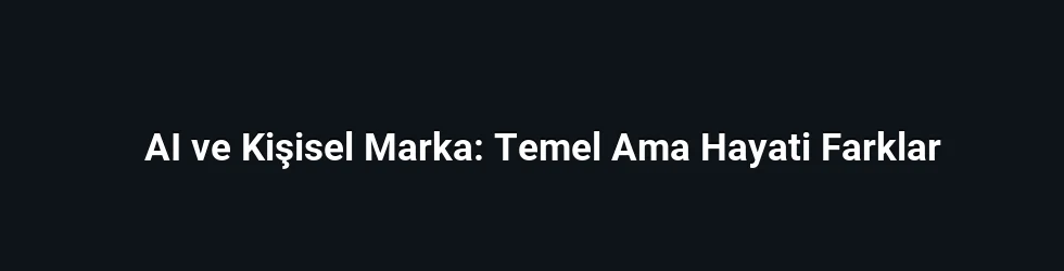 AI ve Kişisel Marka: Temel Ama Hayati Farklar