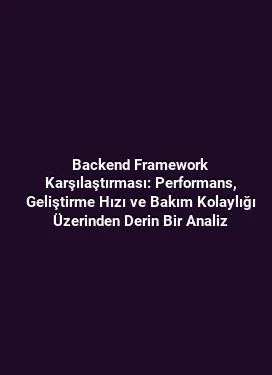 Backend Framework Karşılaştırması: Performans, Geliştirme Hızı ve Bakım Kolaylığı Üzerinden Derin Bir Analiz