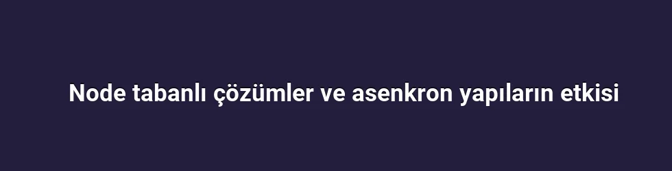 Node tabanlı çözümler ve asenkron yapıların etkisi