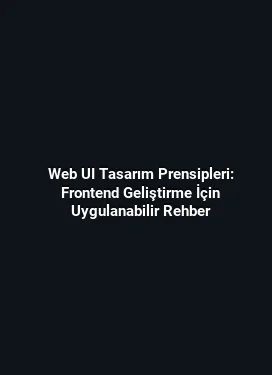 Web UI Tasarım Prensipleri: Frontend Geliştirme İçin Uygulanabilir Rehber