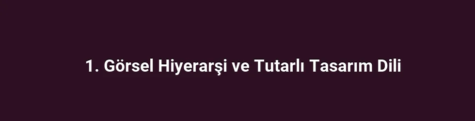 1. Görsel Hiyerarşi ve Tutarlı Tasarım Dili